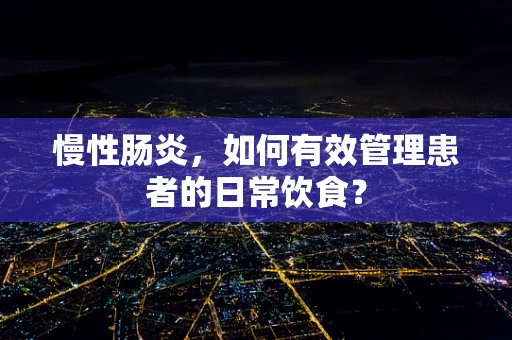 慢性肠炎，如何有效管理患者的日常饮食？