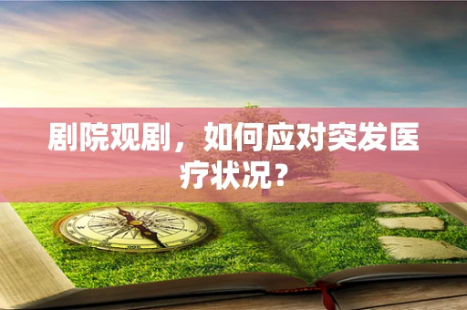 剧院观剧，如何应对突发医疗状况？