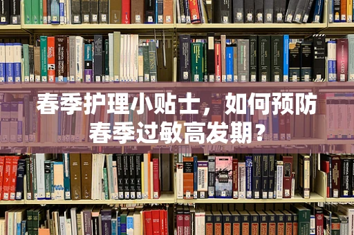 春季护理小贴士，如何预防春季过敏高发期？