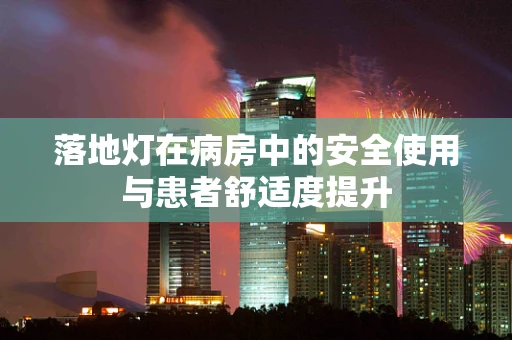 落地灯在病房中的安全使用与患者舒适度提升
