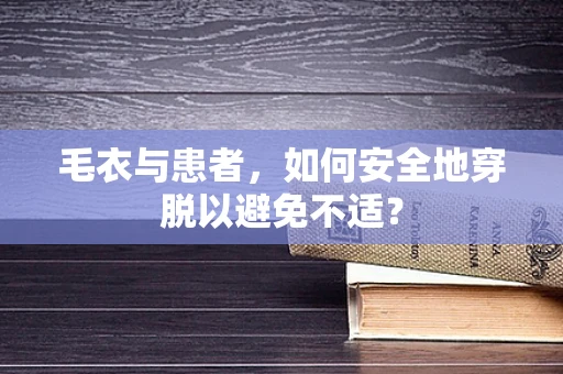 毛衣与患者，如何安全地穿脱以避免不适？