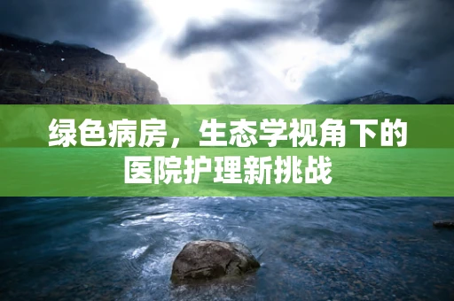 绿色病房，生态学视角下的医院护理新挑战