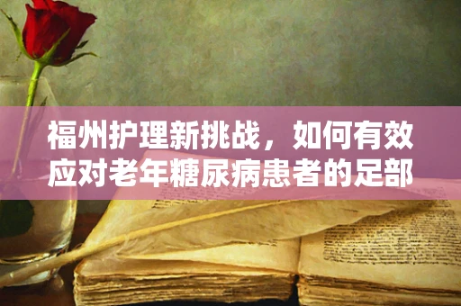福州护理新挑战，如何有效应对老年糖尿病患者的足部护理需求？