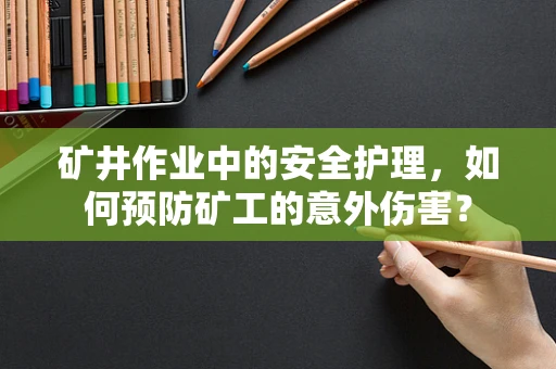 矿井作业中的安全护理，如何预防矿工的意外伤害？