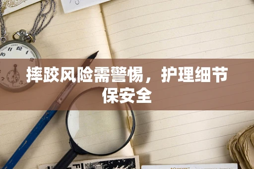 摔跤风险需警惕，护理细节保安全