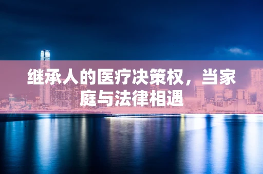 继承人的医疗决策权，当家庭与法律相遇