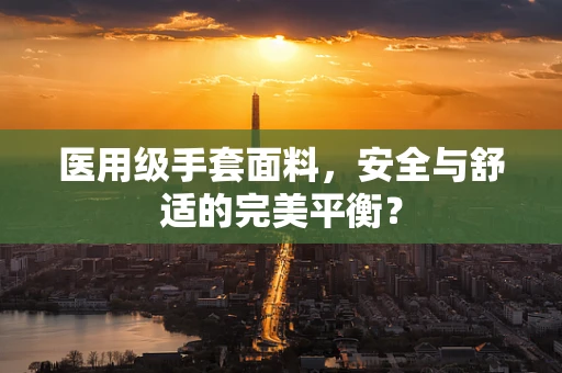 医用级手套面料，安全与舒适的完美平衡？