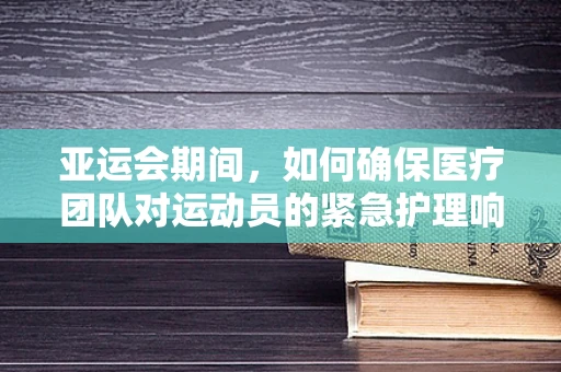 亚运会期间，如何确保医疗团队对运动员的紧急护理响应？