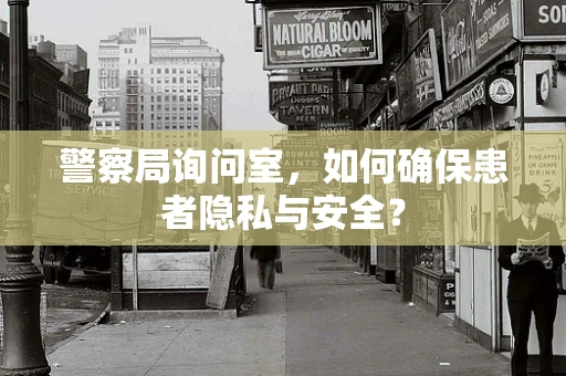 警察局询问室，如何确保患者隐私与安全？
