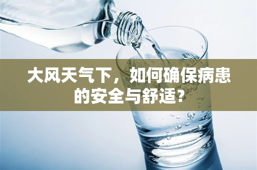大风天气下，如何确保病患的安全与舒适？
