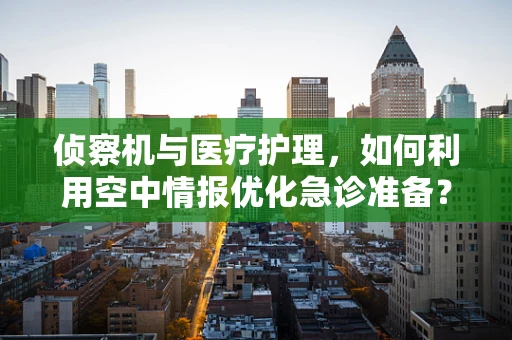 侦察机与医疗护理，如何利用空中情报优化急诊准备？