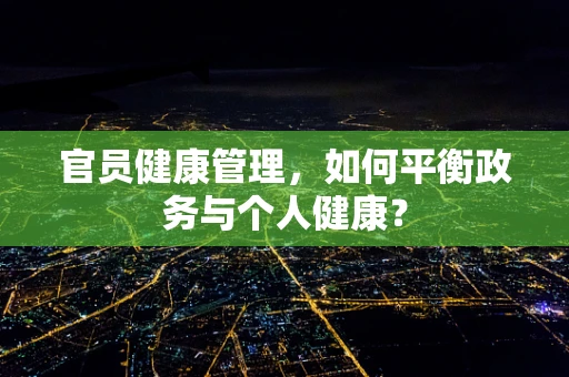 官员健康管理，如何平衡政务与个人健康？