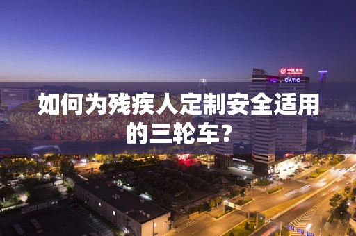 如何为残疾人定制安全适用的三轮车？
