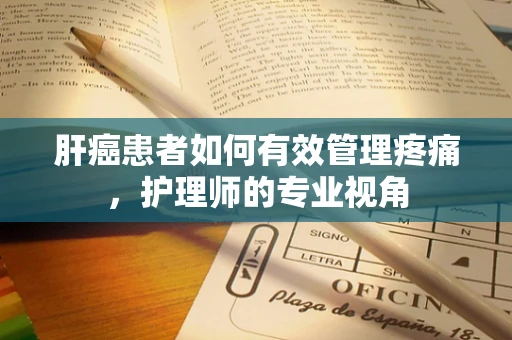 肝癌患者如何有效管理疼痛，护理师的专业视角
