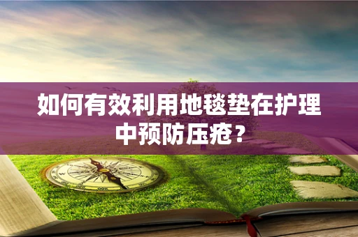 如何有效利用地毯垫在护理中预防压疮？