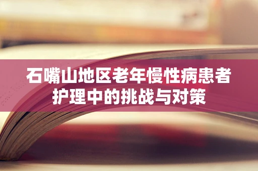 石嘴山地区老年慢性病患者护理中的挑战与对策