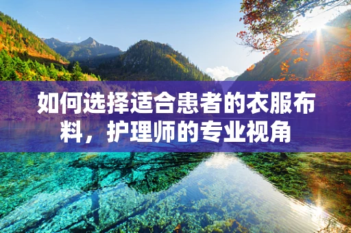 如何选择适合患者的衣服布料，护理师的专业视角