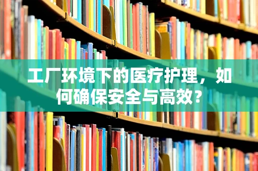 工厂环境下的医疗护理，如何确保安全与高效？