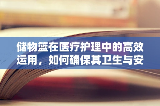 储物篮在医疗护理中的高效运用，如何确保其卫生与安全？