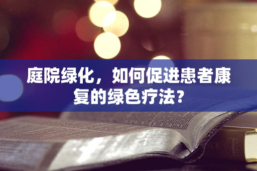 庭院绿化，如何促进患者康复的绿色疗法？