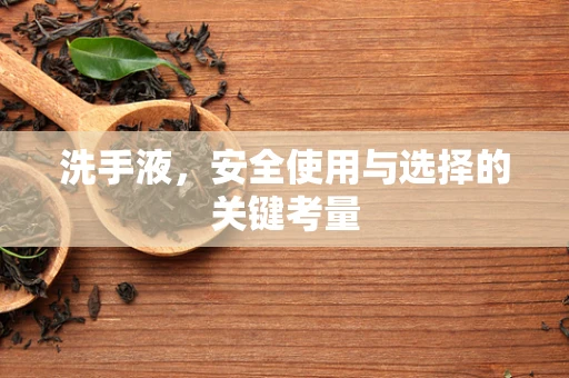 洗手液，安全使用与选择的关键考量