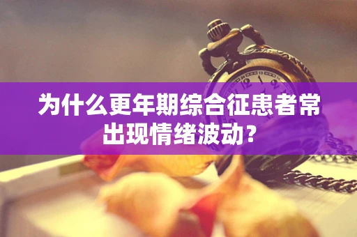 为什么更年期综合征患者常出现情绪波动？