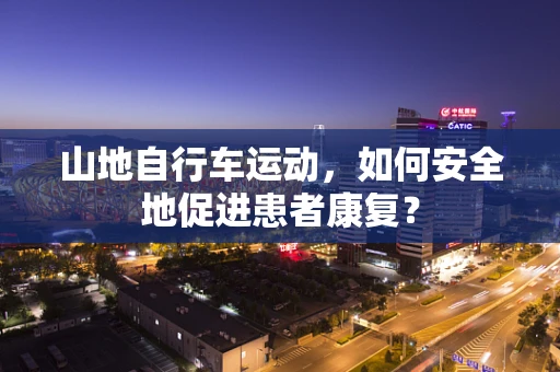 山地自行车运动，如何安全地促进患者康复？