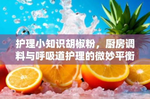 护理小知识胡椒粉，厨房调料与呼吸道护理的微妙平衡