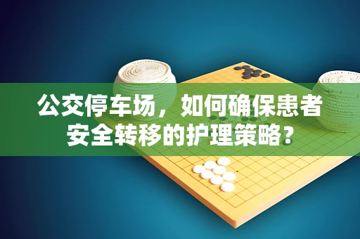 公交停车场，如何确保患者安全转移的护理策略？