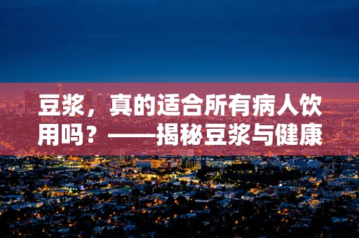 豆浆，真的适合所有病人饮用吗？——揭秘豆浆与健康之间的微妙关系