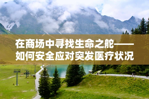 在商场中寻找生命之舵——如何安全应对突发医疗状况？