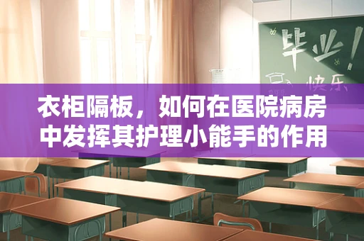 衣柜隔板，如何在医院病房中发挥其护理小能手的作用？