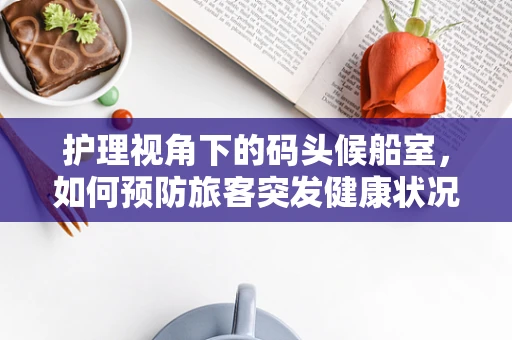 护理视角下的码头候船室，如何预防旅客突发健康状况？