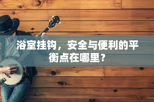 浴室挂钩，安全与便利的平衡点在哪里？