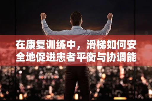 在康复训练中，滑梯如何安全地促进患者平衡与协调能力的提升？