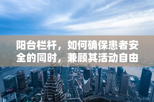 阳台栏杆，如何确保患者安全的同时，兼顾其活动自由？