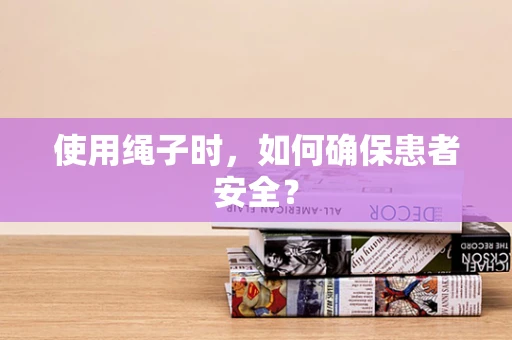 使用绳子时，如何确保患者安全？