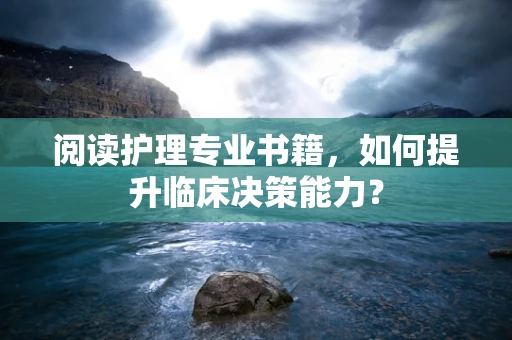 阅读护理专业书籍，如何提升临床决策能力？