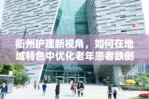 衢州护理新视角，如何在地域特色中优化老年患者跌倒预防措施？
