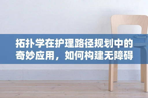 拓扑学在护理路径规划中的奇妙应用，如何构建无障碍护理空间？