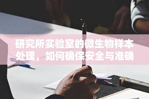 研究所实验室的微生物样本处理，如何确保安全与准确性？