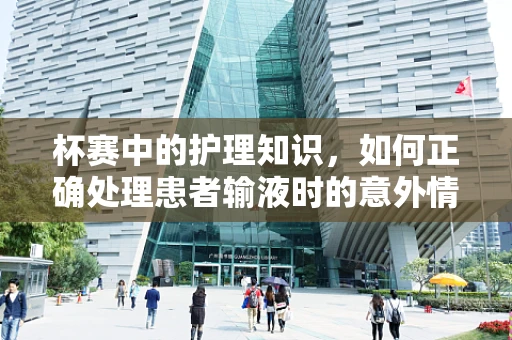 杯赛中的护理知识，如何正确处理患者输液时的意外情况？