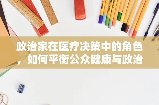 政治家在医疗决策中的角色，如何平衡公众健康与政治议程？
