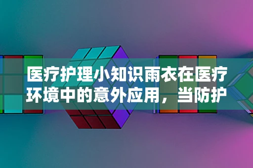 医疗护理小知识雨衣在医疗环境中的意外应用，当防护遇上温暖？