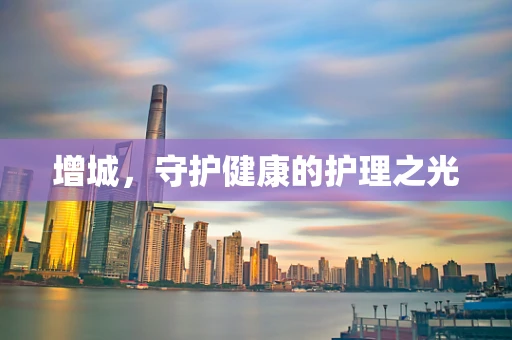 增城，守护健康的护理之光