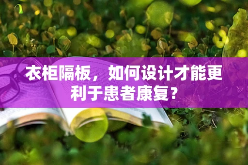 衣柜隔板，如何设计才能更利于患者康复？