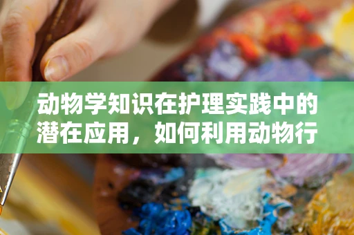 动物学知识在护理实践中的潜在应用，如何利用动物行为学优化患者康复环境？