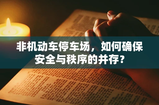 非机动车停车场，如何确保安全与秩序的并存？