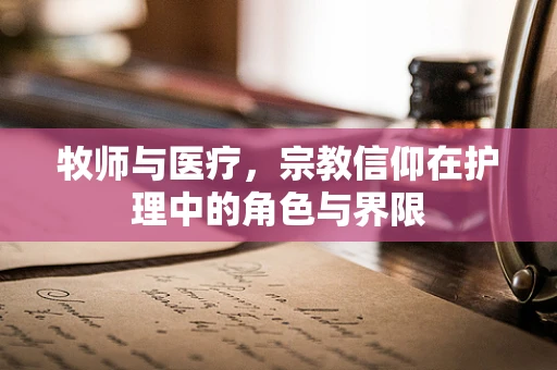 牧师与医疗，宗教信仰在护理中的角色与界限