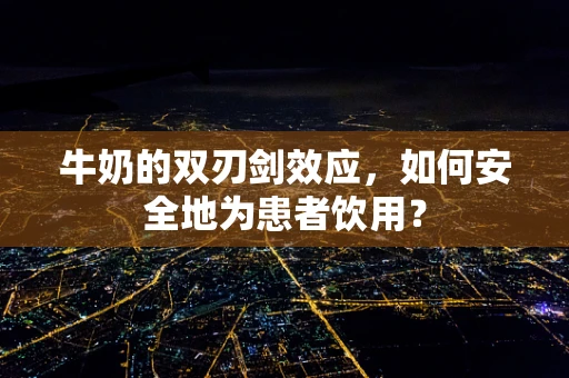 牛奶的双刃剑效应，如何安全地为患者饮用？